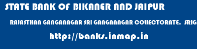 STATE BANK OF BIKANER AND JAIPUR  RAJASTHAN GANGANAGAR SRI GANGANAGAR COLLECTORATE,  SRIGANGANAGAR  banks information 